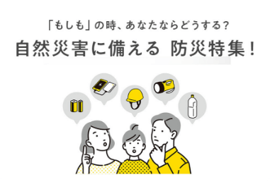 「もしも」の時、あなたならどうする？自然災害に備える　防災特集！