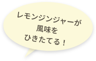 レモンジンジャーが風味をひきたてる!