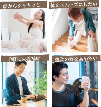 朝からシャキッと 体をスムーズにしたい 手軽に栄養補給 運動の質を高めたい