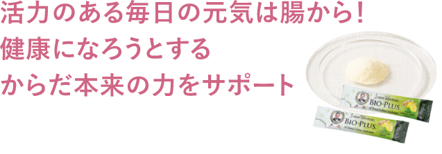 活力のある毎日の元気は腸から！健康になろうとするからだ本来の力をサポート