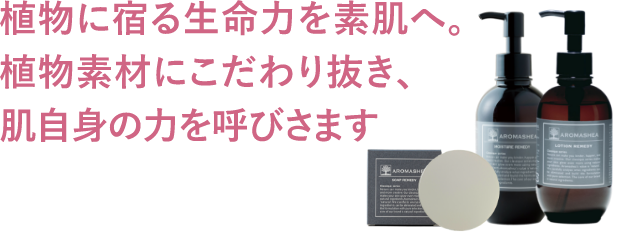 植物に宿る生命力を素肌へ。植物素材にこだわり抜き、肌自身の力を呼びさます