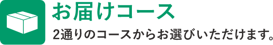 お届けコース　2通りのコースからお選びいただけます。