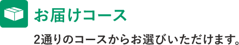 お届けコース　2通りのコースからお選びいただけます。