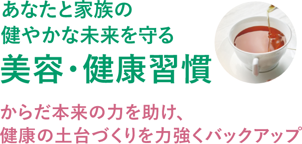 あなたと家族の健やかな未来を守る美容・健康習慣
        からだ本来の力を助け、健康の土台作りを力強くサポート